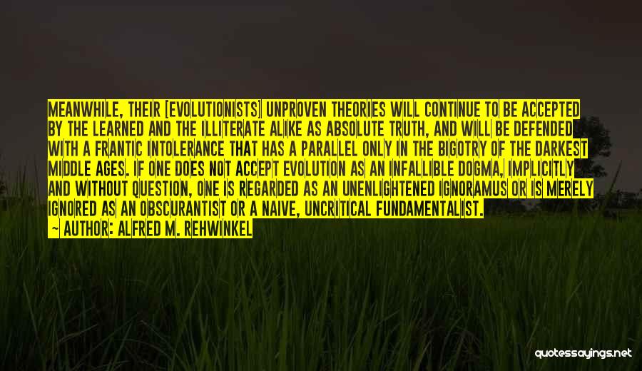 Alfred M. Rehwinkel Quotes: Meanwhile, Their [evolutionists] Unproven Theories Will Continue To Be Accepted By The Learned And The Illiterate Alike As Absolute Truth,