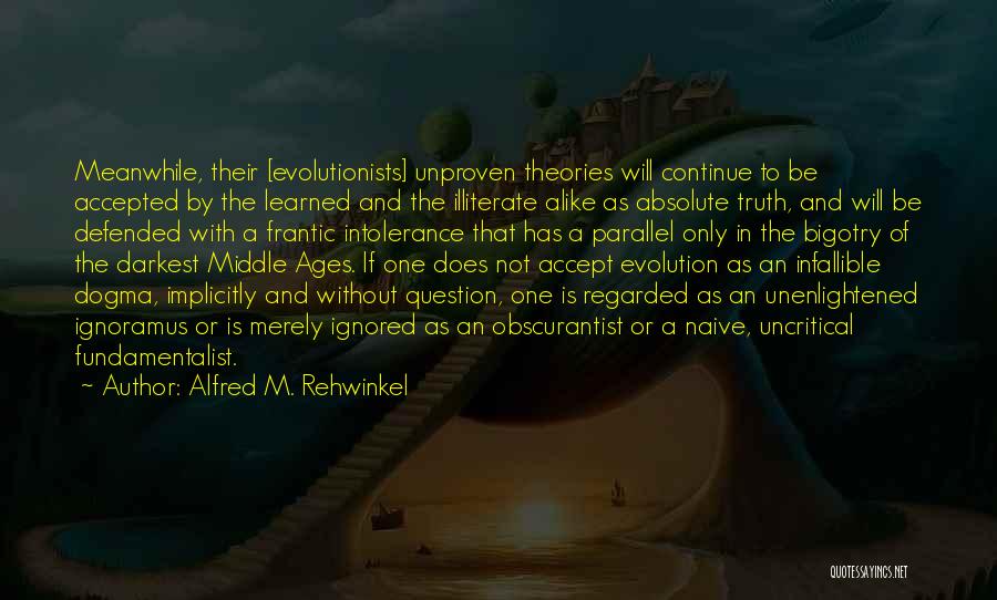 Alfred M. Rehwinkel Quotes: Meanwhile, Their [evolutionists] Unproven Theories Will Continue To Be Accepted By The Learned And The Illiterate Alike As Absolute Truth,