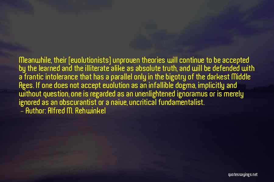 Alfred M. Rehwinkel Quotes: Meanwhile, Their [evolutionists] Unproven Theories Will Continue To Be Accepted By The Learned And The Illiterate Alike As Absolute Truth,