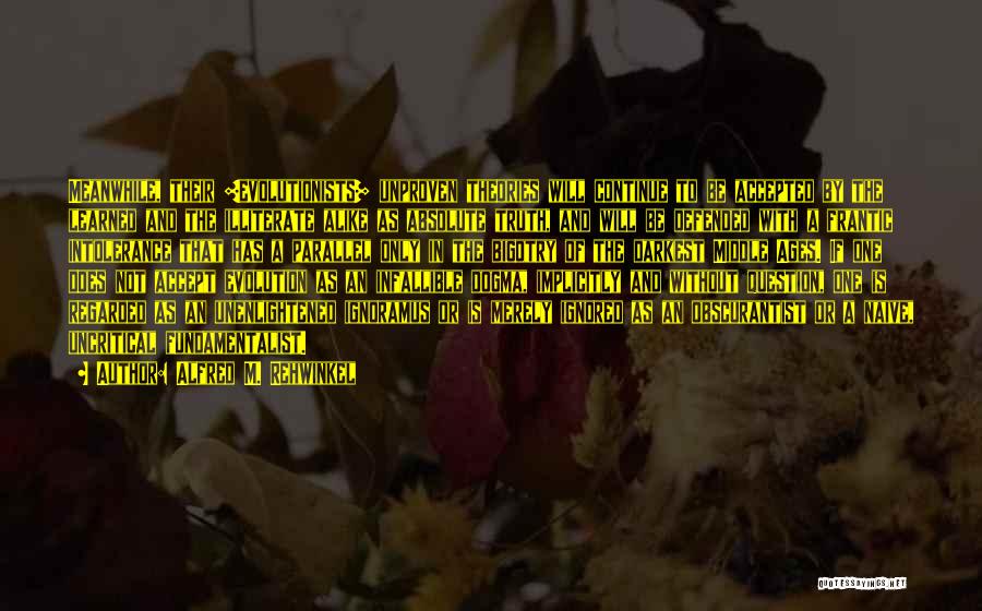Alfred M. Rehwinkel Quotes: Meanwhile, Their [evolutionists] Unproven Theories Will Continue To Be Accepted By The Learned And The Illiterate Alike As Absolute Truth,
