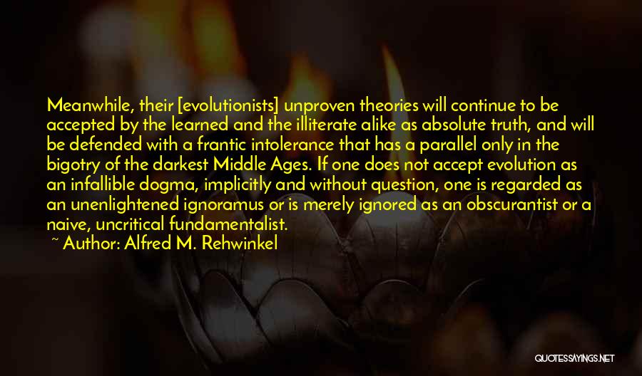 Alfred M. Rehwinkel Quotes: Meanwhile, Their [evolutionists] Unproven Theories Will Continue To Be Accepted By The Learned And The Illiterate Alike As Absolute Truth,