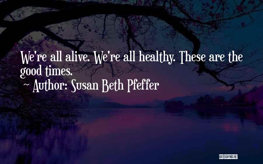 Susan Beth Pfeffer Quotes: We're All Alive. We're All Healthy. These Are The Good Times.