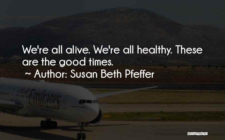 Susan Beth Pfeffer Quotes: We're All Alive. We're All Healthy. These Are The Good Times.
