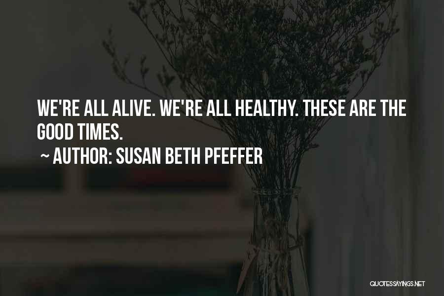 Susan Beth Pfeffer Quotes: We're All Alive. We're All Healthy. These Are The Good Times.