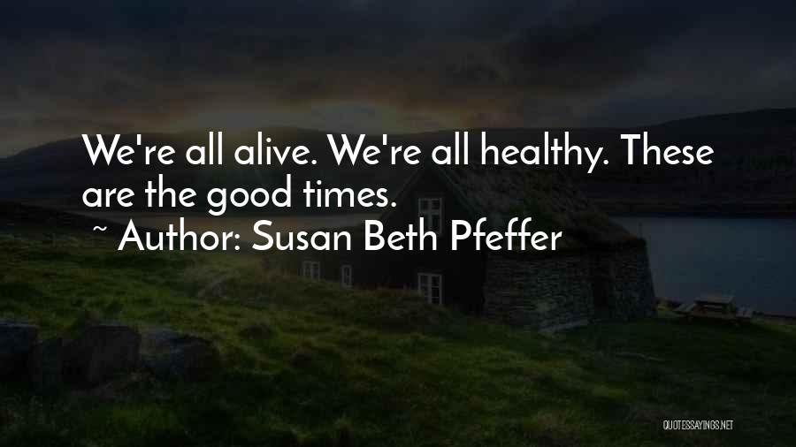 Susan Beth Pfeffer Quotes: We're All Alive. We're All Healthy. These Are The Good Times.