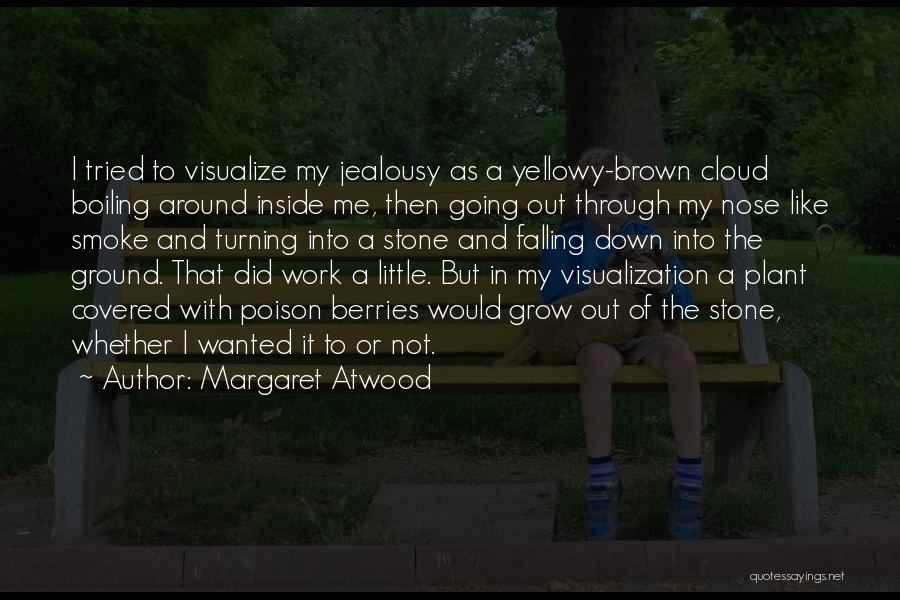 Margaret Atwood Quotes: I Tried To Visualize My Jealousy As A Yellowy-brown Cloud Boiling Around Inside Me, Then Going Out Through My Nose