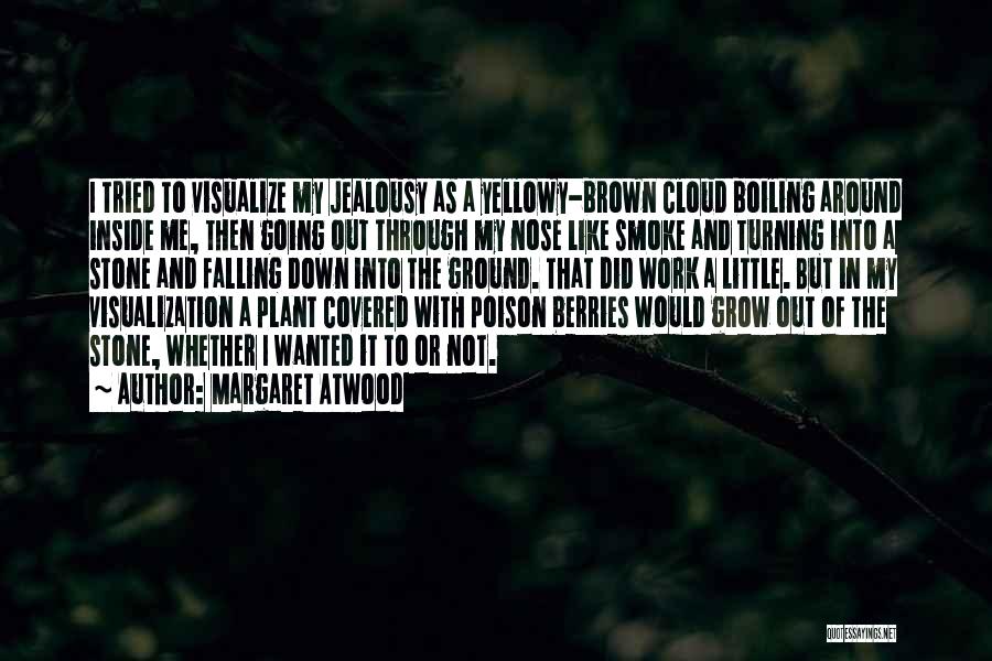 Margaret Atwood Quotes: I Tried To Visualize My Jealousy As A Yellowy-brown Cloud Boiling Around Inside Me, Then Going Out Through My Nose