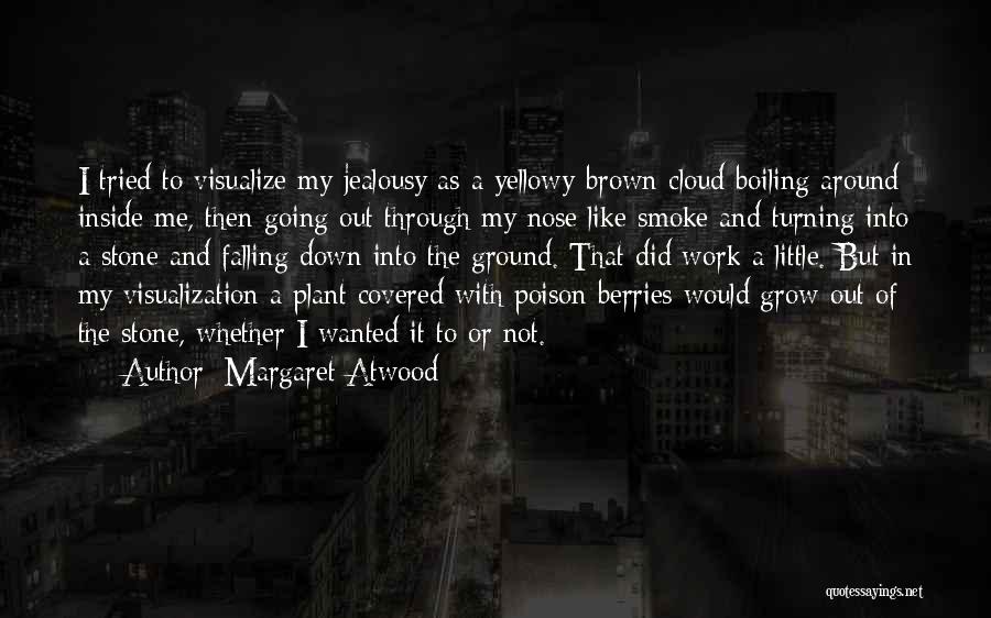 Margaret Atwood Quotes: I Tried To Visualize My Jealousy As A Yellowy-brown Cloud Boiling Around Inside Me, Then Going Out Through My Nose