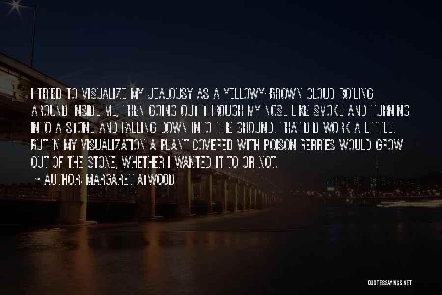 Margaret Atwood Quotes: I Tried To Visualize My Jealousy As A Yellowy-brown Cloud Boiling Around Inside Me, Then Going Out Through My Nose