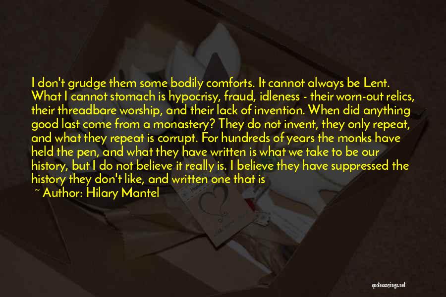 Hilary Mantel Quotes: I Don't Grudge Them Some Bodily Comforts. It Cannot Always Be Lent. What I Cannot Stomach Is Hypocrisy, Fraud, Idleness