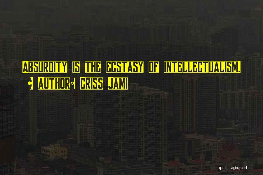Criss Jami Quotes: Absurdity Is The Ecstasy Of Intellectualism.