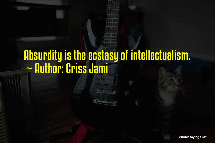 Criss Jami Quotes: Absurdity Is The Ecstasy Of Intellectualism.