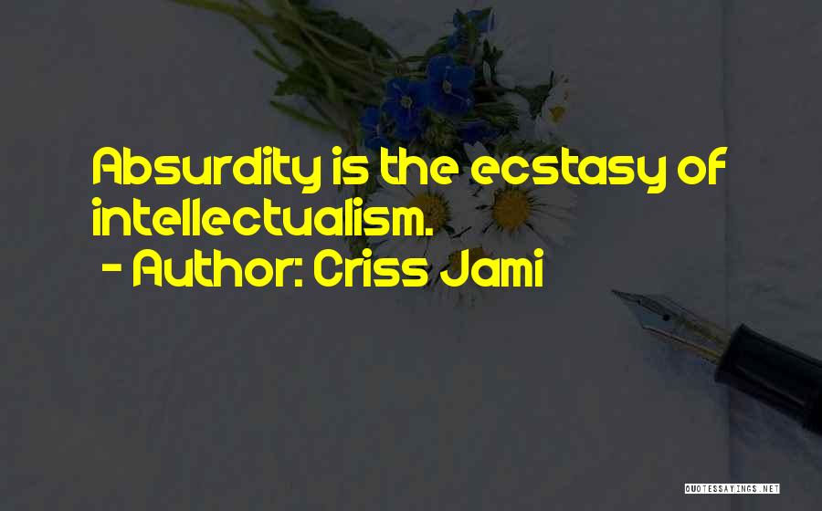 Criss Jami Quotes: Absurdity Is The Ecstasy Of Intellectualism.