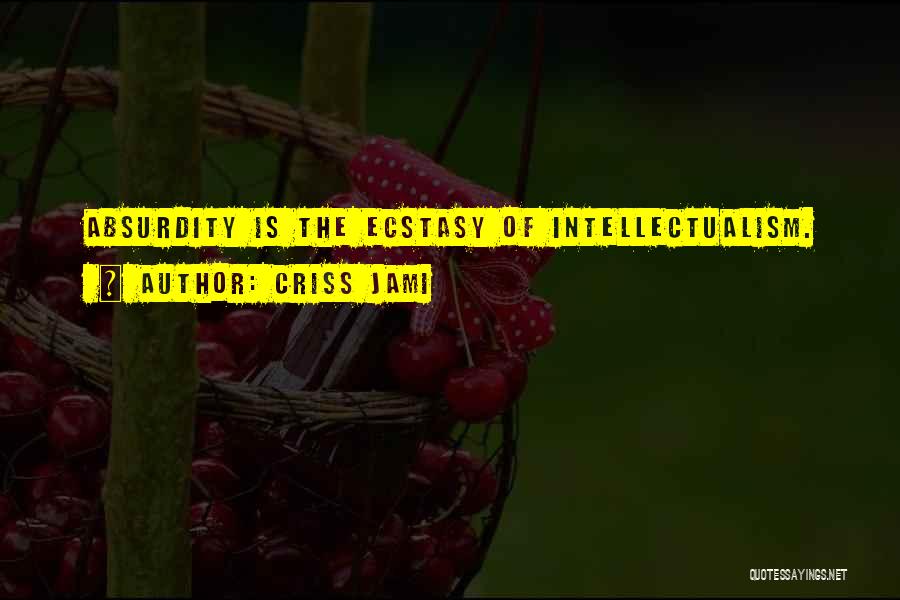 Criss Jami Quotes: Absurdity Is The Ecstasy Of Intellectualism.