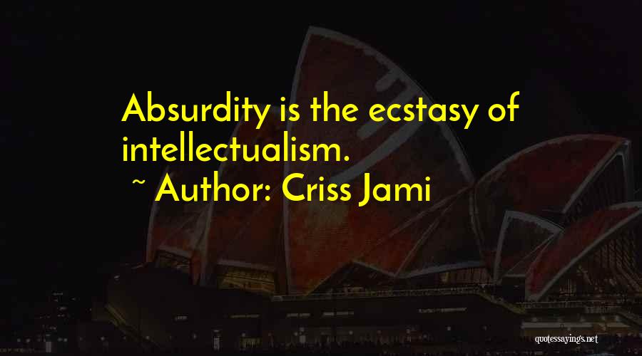 Criss Jami Quotes: Absurdity Is The Ecstasy Of Intellectualism.