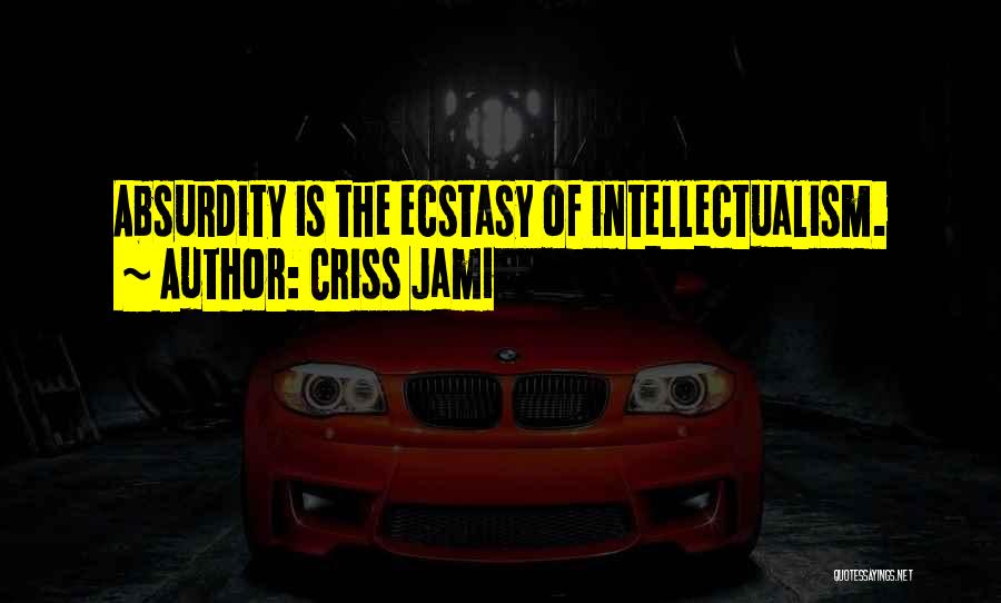 Criss Jami Quotes: Absurdity Is The Ecstasy Of Intellectualism.