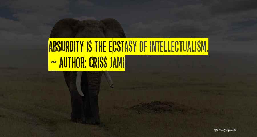 Criss Jami Quotes: Absurdity Is The Ecstasy Of Intellectualism.