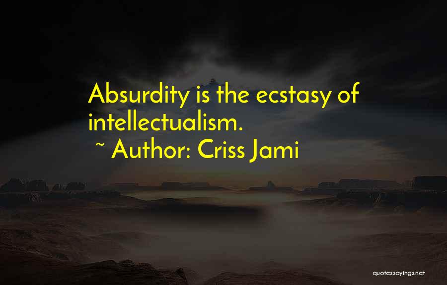 Criss Jami Quotes: Absurdity Is The Ecstasy Of Intellectualism.