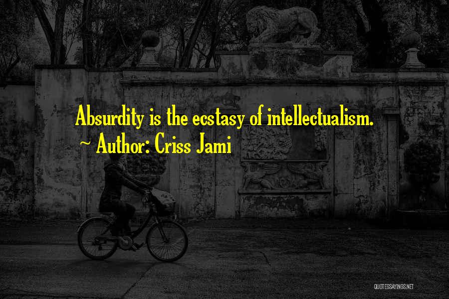 Criss Jami Quotes: Absurdity Is The Ecstasy Of Intellectualism.