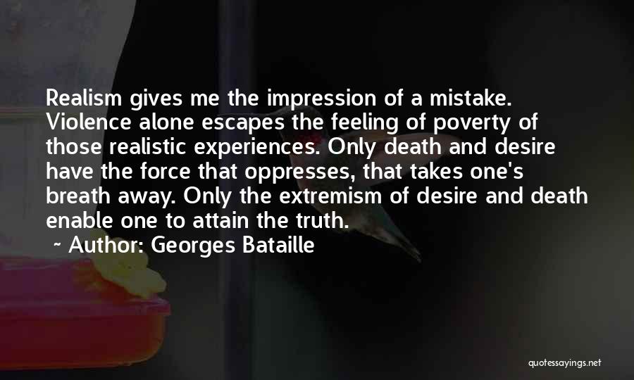 Georges Bataille Quotes: Realism Gives Me The Impression Of A Mistake. Violence Alone Escapes The Feeling Of Poverty Of Those Realistic Experiences. Only