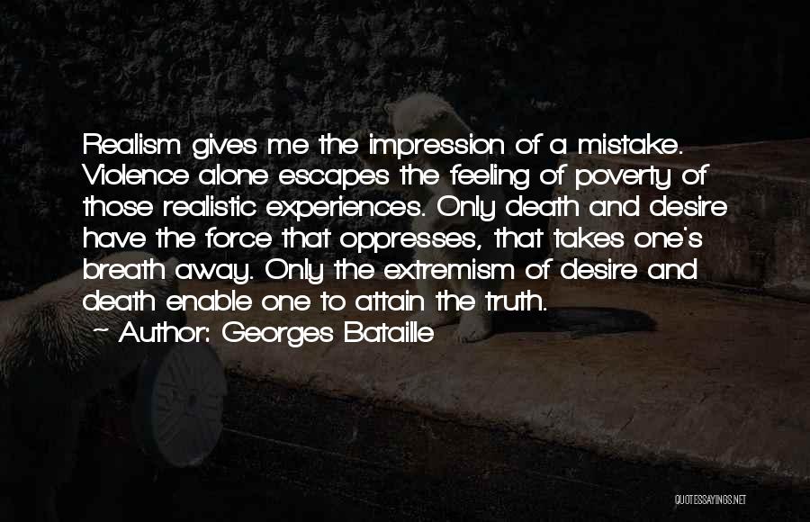 Georges Bataille Quotes: Realism Gives Me The Impression Of A Mistake. Violence Alone Escapes The Feeling Of Poverty Of Those Realistic Experiences. Only