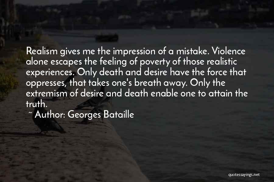 Georges Bataille Quotes: Realism Gives Me The Impression Of A Mistake. Violence Alone Escapes The Feeling Of Poverty Of Those Realistic Experiences. Only