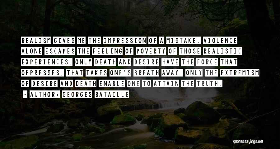 Georges Bataille Quotes: Realism Gives Me The Impression Of A Mistake. Violence Alone Escapes The Feeling Of Poverty Of Those Realistic Experiences. Only