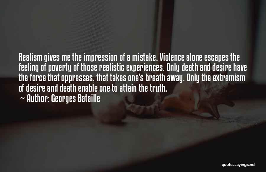 Georges Bataille Quotes: Realism Gives Me The Impression Of A Mistake. Violence Alone Escapes The Feeling Of Poverty Of Those Realistic Experiences. Only