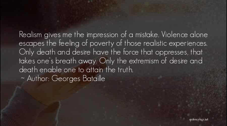 Georges Bataille Quotes: Realism Gives Me The Impression Of A Mistake. Violence Alone Escapes The Feeling Of Poverty Of Those Realistic Experiences. Only