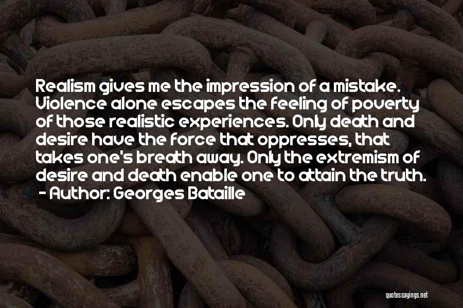 Georges Bataille Quotes: Realism Gives Me The Impression Of A Mistake. Violence Alone Escapes The Feeling Of Poverty Of Those Realistic Experiences. Only