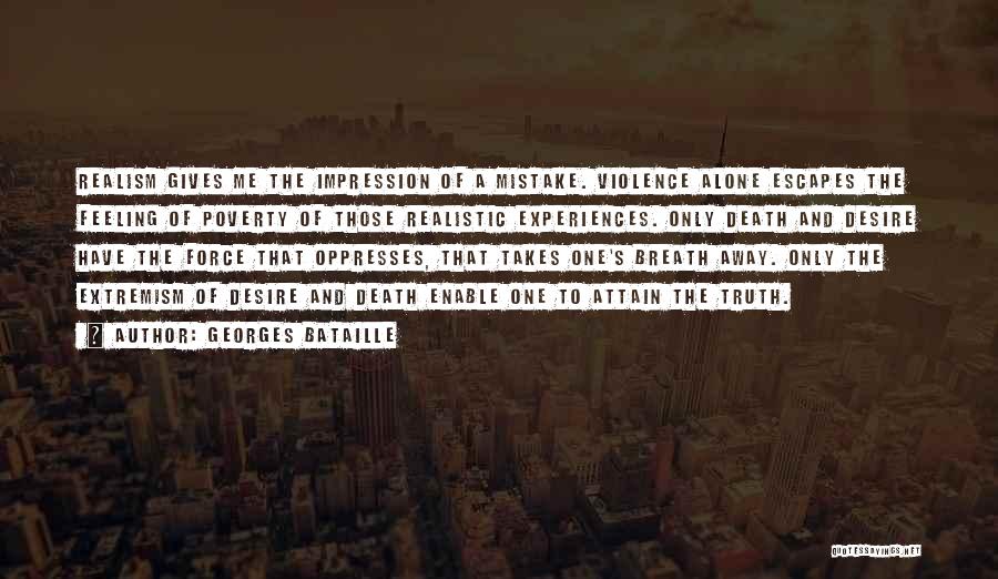 Georges Bataille Quotes: Realism Gives Me The Impression Of A Mistake. Violence Alone Escapes The Feeling Of Poverty Of Those Realistic Experiences. Only