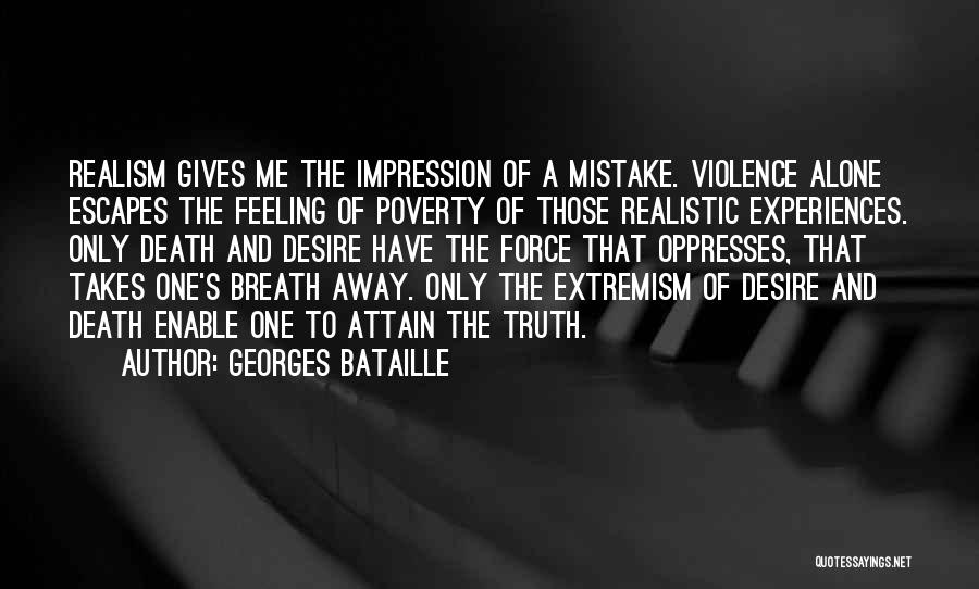 Georges Bataille Quotes: Realism Gives Me The Impression Of A Mistake. Violence Alone Escapes The Feeling Of Poverty Of Those Realistic Experiences. Only