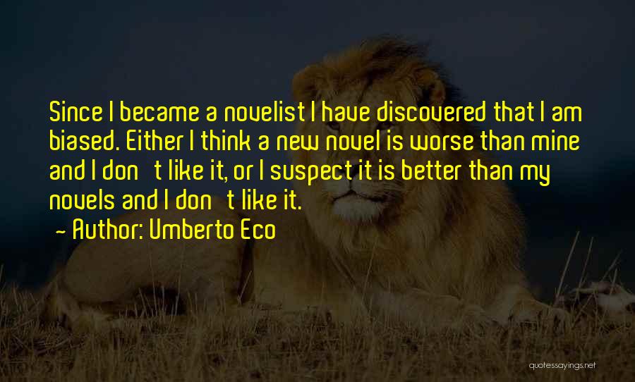 Umberto Eco Quotes: Since I Became A Novelist I Have Discovered That I Am Biased. Either I Think A New Novel Is Worse