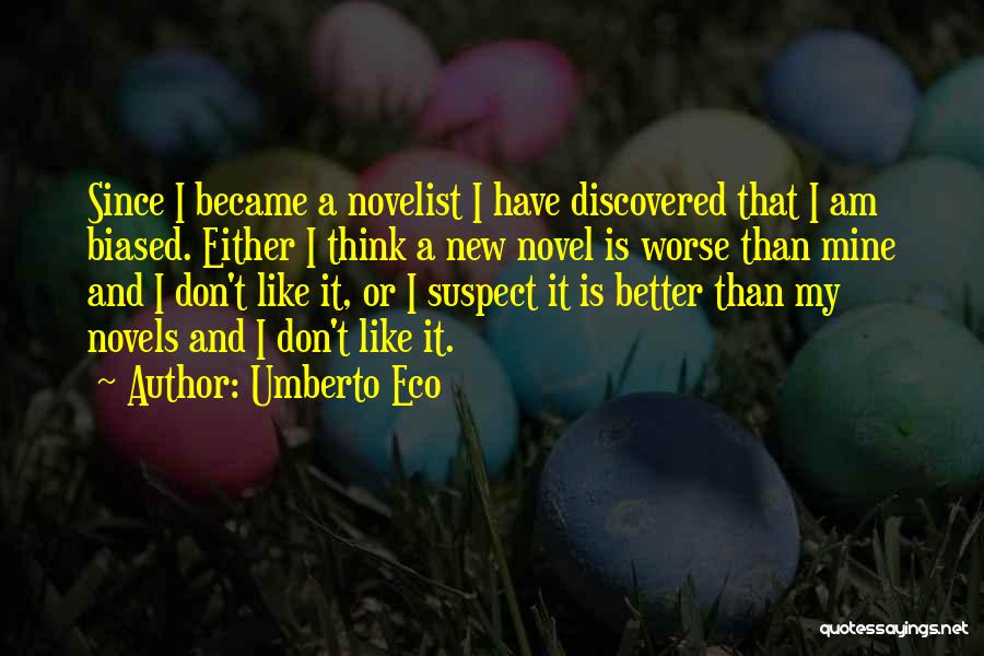 Umberto Eco Quotes: Since I Became A Novelist I Have Discovered That I Am Biased. Either I Think A New Novel Is Worse