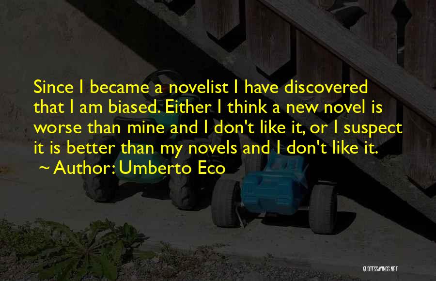 Umberto Eco Quotes: Since I Became A Novelist I Have Discovered That I Am Biased. Either I Think A New Novel Is Worse