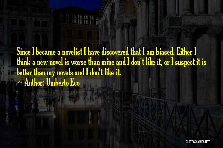 Umberto Eco Quotes: Since I Became A Novelist I Have Discovered That I Am Biased. Either I Think A New Novel Is Worse