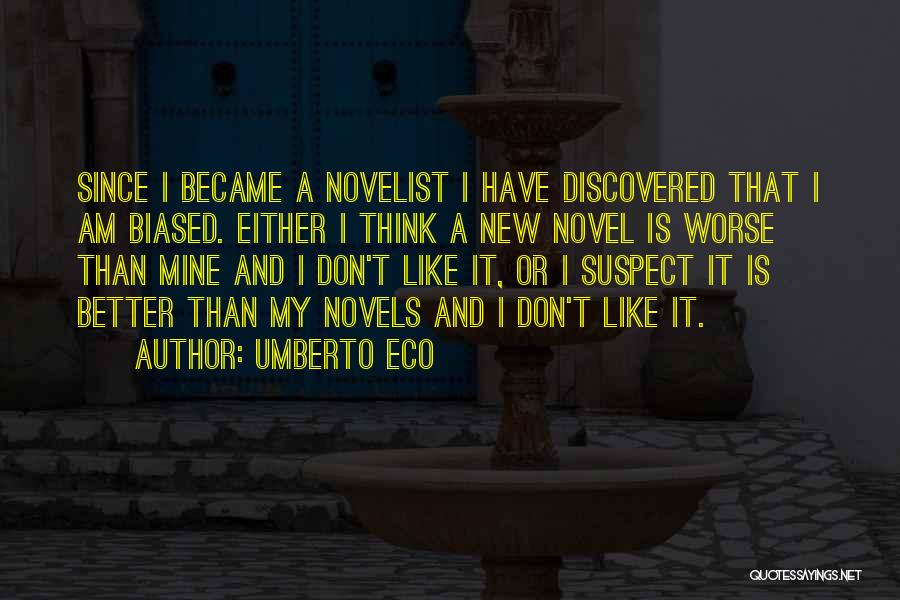 Umberto Eco Quotes: Since I Became A Novelist I Have Discovered That I Am Biased. Either I Think A New Novel Is Worse