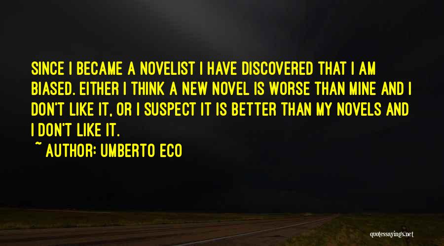 Umberto Eco Quotes: Since I Became A Novelist I Have Discovered That I Am Biased. Either I Think A New Novel Is Worse