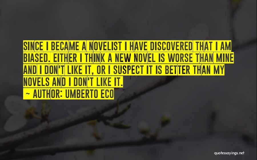 Umberto Eco Quotes: Since I Became A Novelist I Have Discovered That I Am Biased. Either I Think A New Novel Is Worse