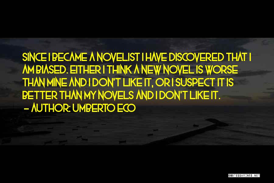 Umberto Eco Quotes: Since I Became A Novelist I Have Discovered That I Am Biased. Either I Think A New Novel Is Worse