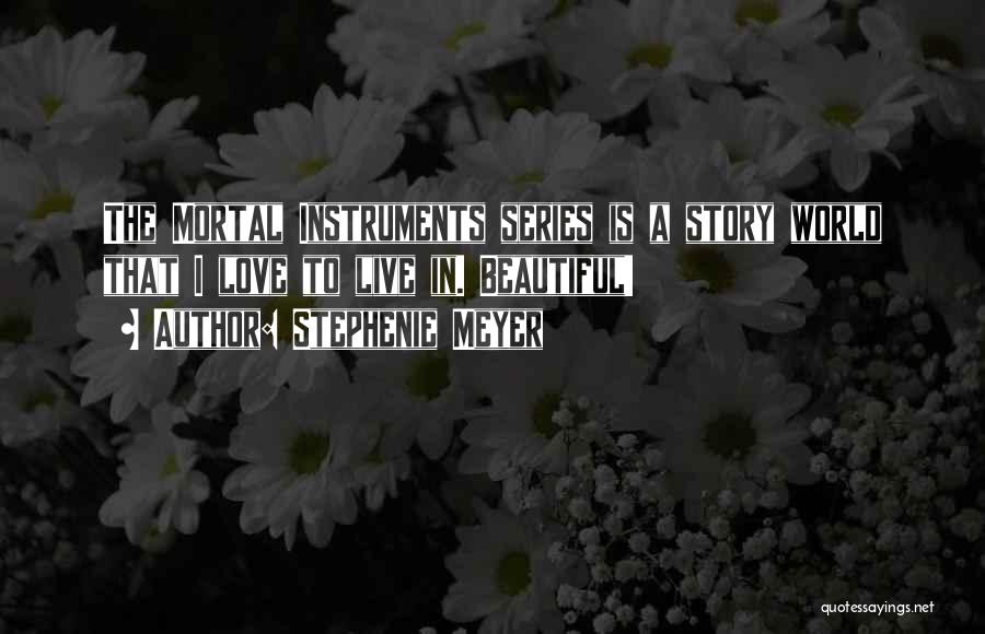 Stephenie Meyer Quotes: The Mortal Instruments Series Is A Story World That I Love To Live In. Beautiful!