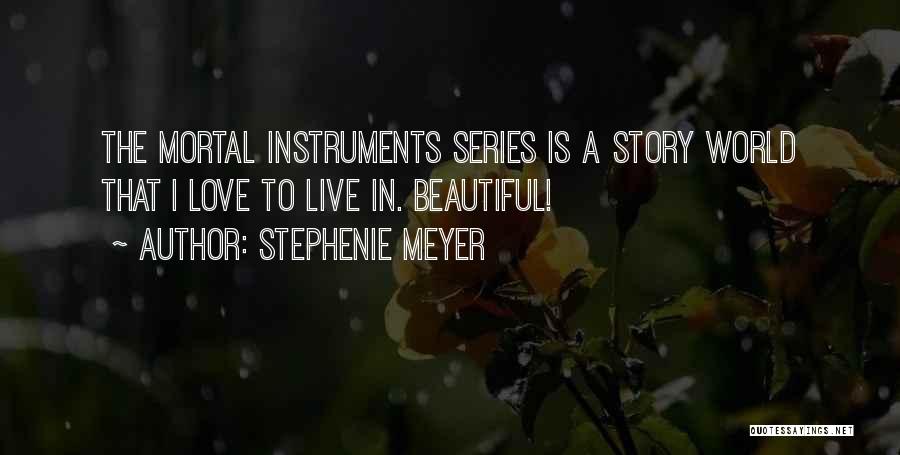 Stephenie Meyer Quotes: The Mortal Instruments Series Is A Story World That I Love To Live In. Beautiful!