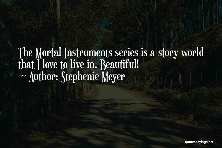 Stephenie Meyer Quotes: The Mortal Instruments Series Is A Story World That I Love To Live In. Beautiful!