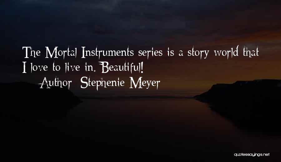 Stephenie Meyer Quotes: The Mortal Instruments Series Is A Story World That I Love To Live In. Beautiful!