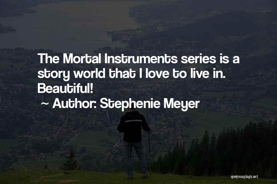 Stephenie Meyer Quotes: The Mortal Instruments Series Is A Story World That I Love To Live In. Beautiful!