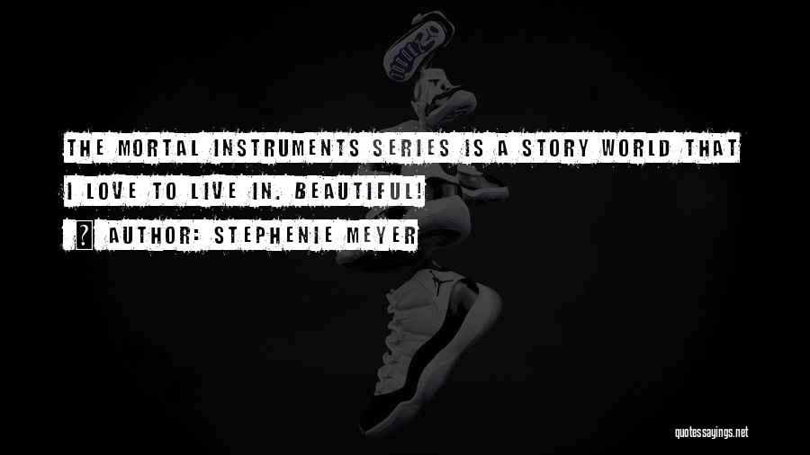 Stephenie Meyer Quotes: The Mortal Instruments Series Is A Story World That I Love To Live In. Beautiful!