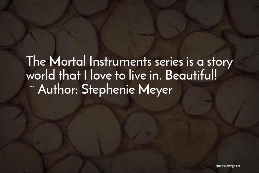 Stephenie Meyer Quotes: The Mortal Instruments Series Is A Story World That I Love To Live In. Beautiful!