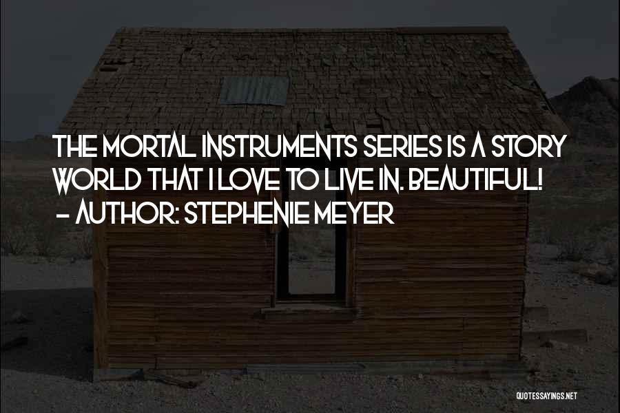 Stephenie Meyer Quotes: The Mortal Instruments Series Is A Story World That I Love To Live In. Beautiful!