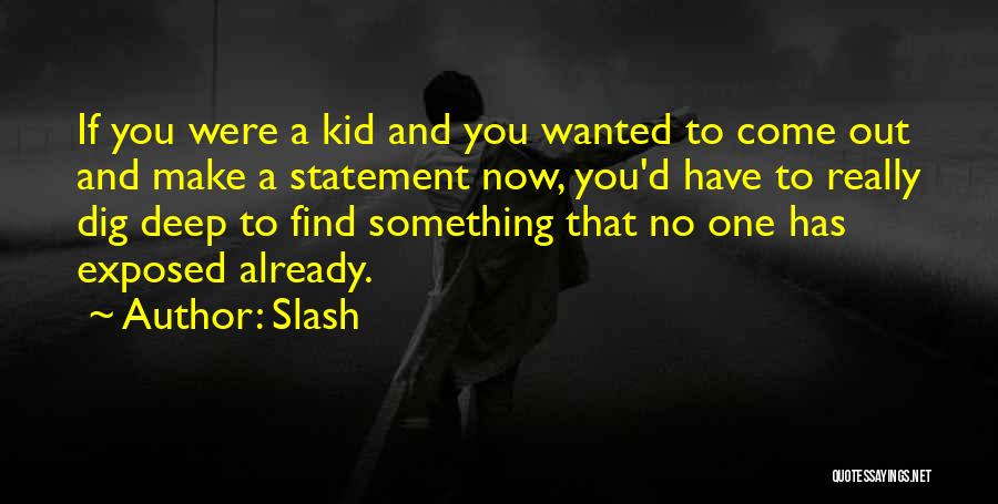 Slash Quotes: If You Were A Kid And You Wanted To Come Out And Make A Statement Now, You'd Have To Really