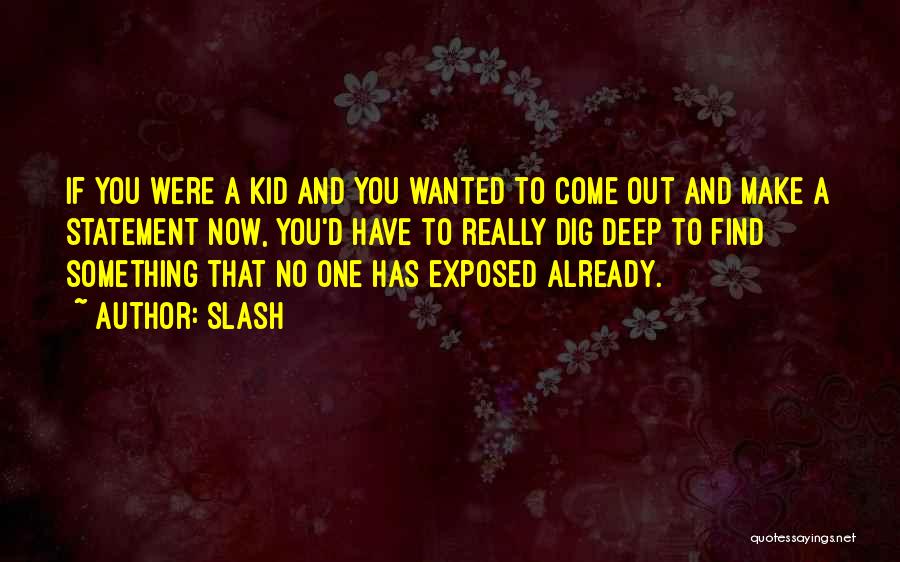 Slash Quotes: If You Were A Kid And You Wanted To Come Out And Make A Statement Now, You'd Have To Really